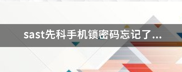 sast先科手机锁密码忘记<strong></p>
<p>sast</strong>了怎么解锁?