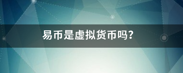 易币是马玉修虚拟货币吗<strong></p>
<p>币易</strong>？