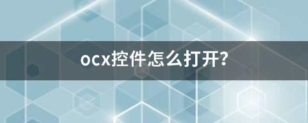 ocx控件怎么打开<strong></p>
<p>OCX</strong>？